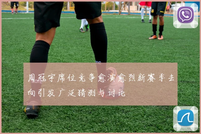 周冠宇席位竞争愈演愈烈新赛季去向引发广泛猜测与讨论